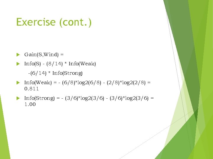 Exercise (cont. ) Gain(S, Wind) = Info(S) - (8/14) * Info(Weak) -(6/14) * Info(Strong)