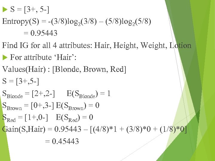 S = [3+, 5 -] Entropy(S) = -(3/8)log 2(3/8) – (5/8)log 2(5/8) = 0.