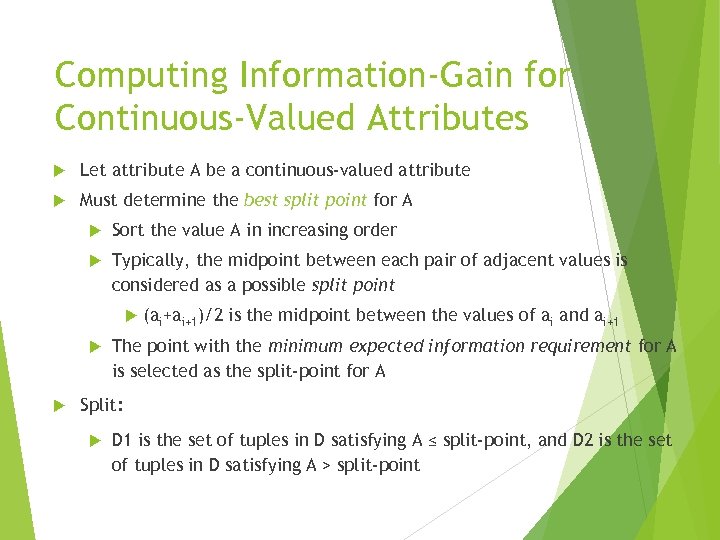 Computing Information-Gain for Continuous-Valued Attributes Let attribute A be a continuous-valued attribute Must determine