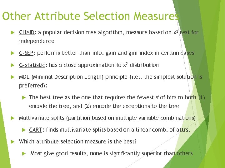 Other Attribute Selection Measures CHAID: a popular decision tree algorithm, measure based on χ2