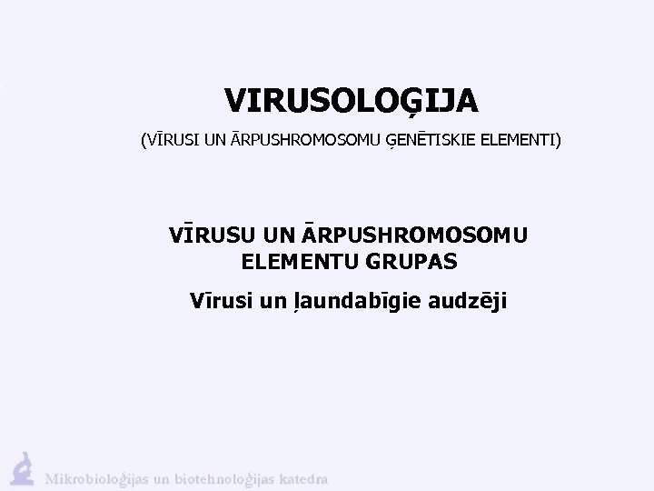 VIRUSOLOĢIJA (VĪRUSI UN ĀRPUSHROMOSOMU ĢENĒTISKIE ELEMENTI) VĪRUSU UN ĀRPUSHROMOSOMU ELEMENTU GRUPAS Vīrusi un ļaundabīgie