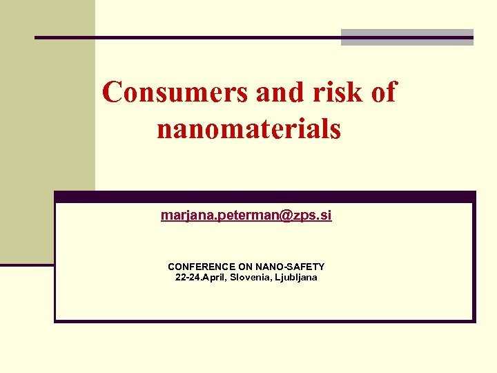 Consumers and risk of nanomaterials marjana. peterman@zps. si CONFERENCE ON NANO-SAFETY 22 -24. April,