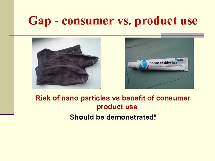 Gap - consumer vs. product use Risk of nano particles vs benefit of consumer