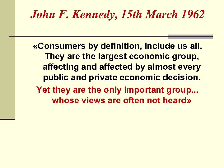 John F. Kennedy, 15 th March 1962 «Consumers by definition, include us all. They