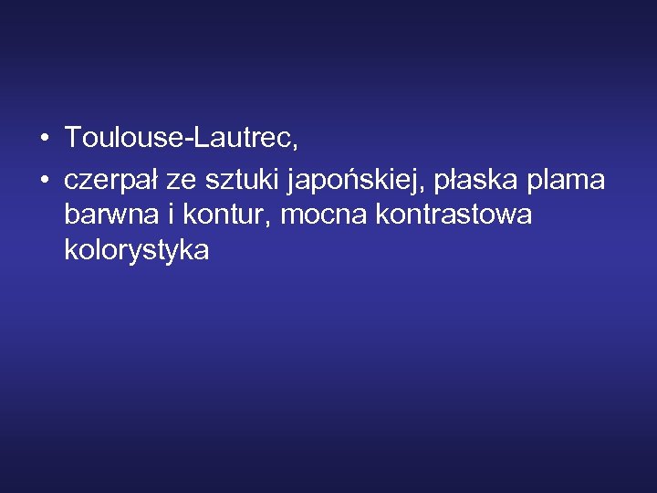  • Toulouse-Lautrec, • czerpał ze sztuki japońskiej, płaska plama barwna i kontur, mocna