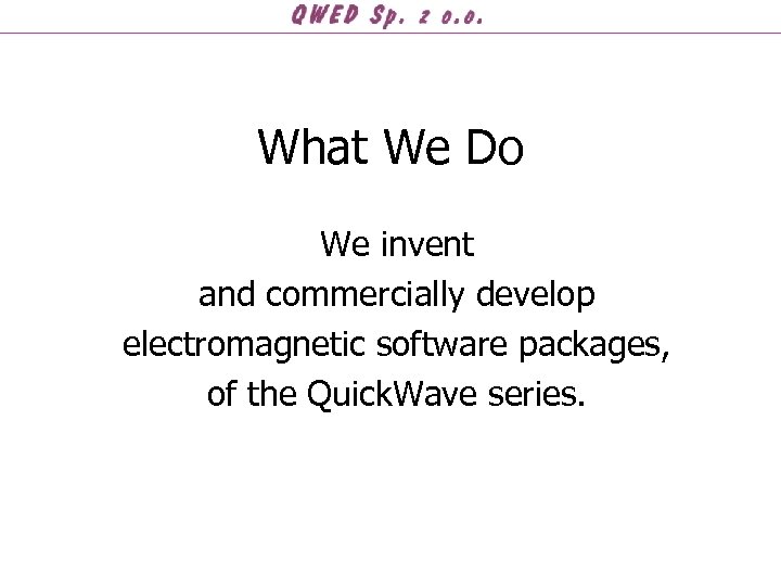 What We Do We invent and commercially develop electromagnetic software packages, of the Quick.