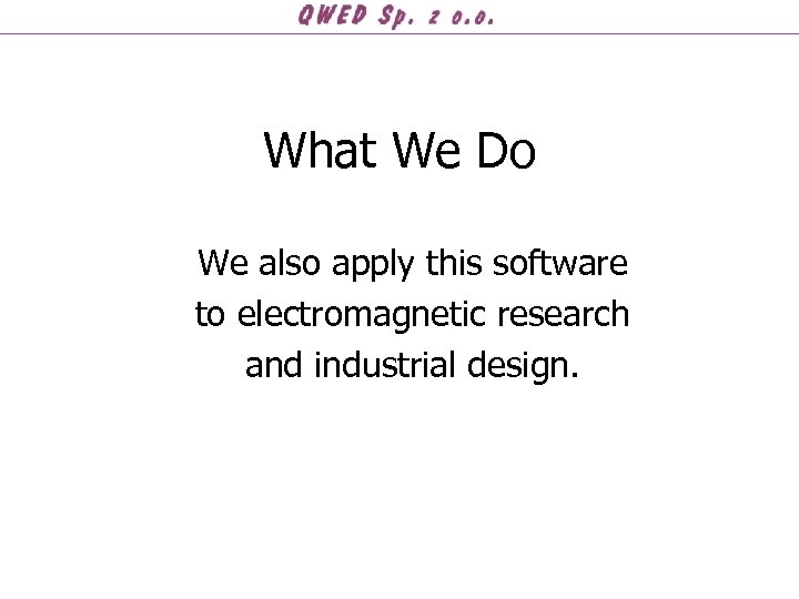 What We Do We also apply this software to electromagnetic research and industrial design.