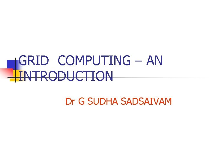 GRID COMPUTING – AN INTRODUCTION Dr G SUDHA SADSAIVAM 