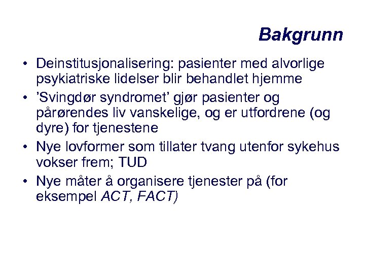 Bakgrunn • Deinstitusjonalisering: pasienter med alvorlige psykiatriske lidelser blir behandlet hjemme • ’Svingdør syndromet’