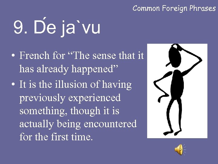 Common Foreign Phrases 9. D e ja`vu • French for “The sense that it