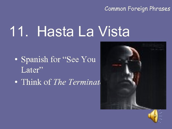 Common Foreign Phrases 11. Hasta La Vista • Spanish for “See You Later” •