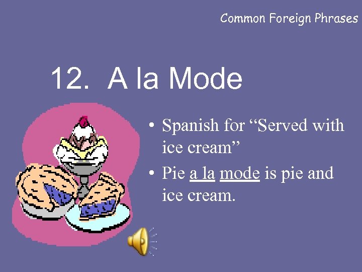 Common Foreign Phrases 12. A la Mode • Spanish for “Served with ice cream”