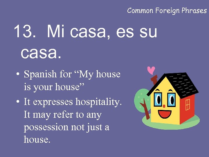 Common Foreign Phrases 13. Mi casa, es su casa. • Spanish for “My house