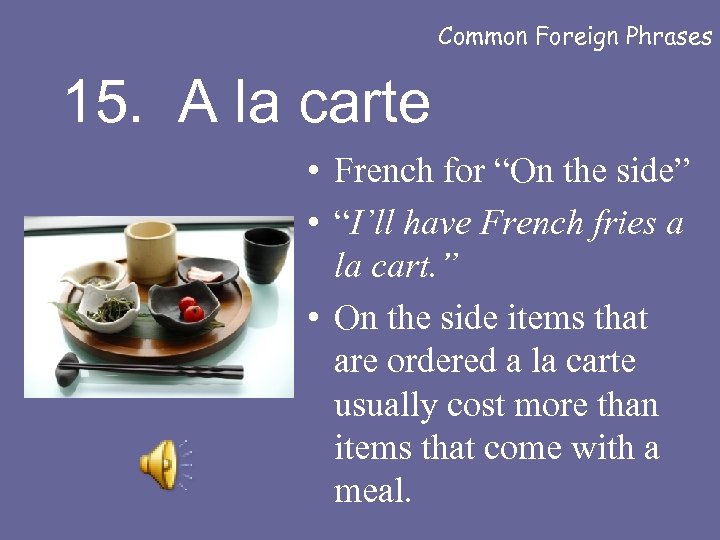 Common Foreign Phrases 15. A la carte • French for “On the side” •