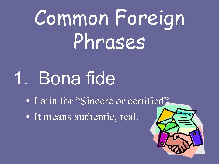 Common Foreign Phrases 1. Bona fide • Latin for “Sincere or certified” • It