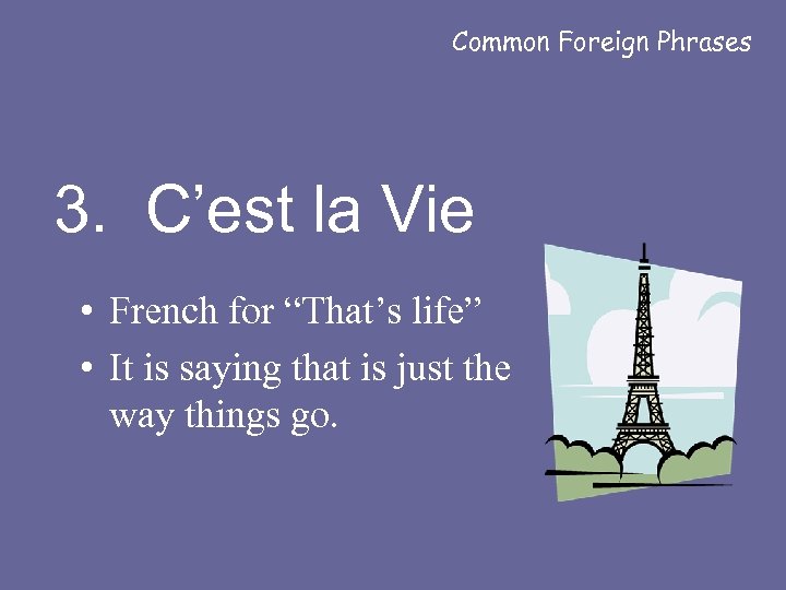 Common Foreign Phrases 3. C’est la Vie • French for “That’s life” • It