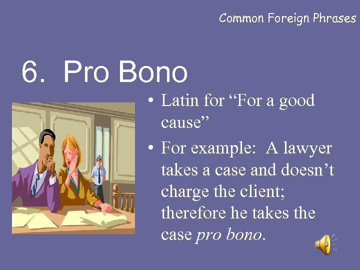 Common Foreign Phrases 6. Pro Bono • Latin for “For a good cause” •