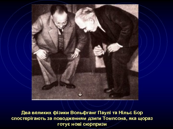 Два великих фізики Вольфганг Паулі та Нільс Бор спостерігають за поводженням дзиги Томпсона, яка