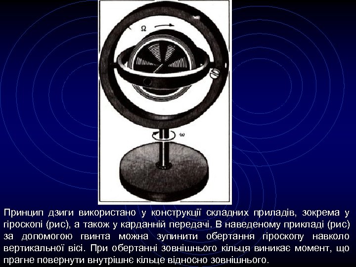 Принцип дзиги використано у конструкції складних приладів, зокрема у гіроскопі (рис), а також у