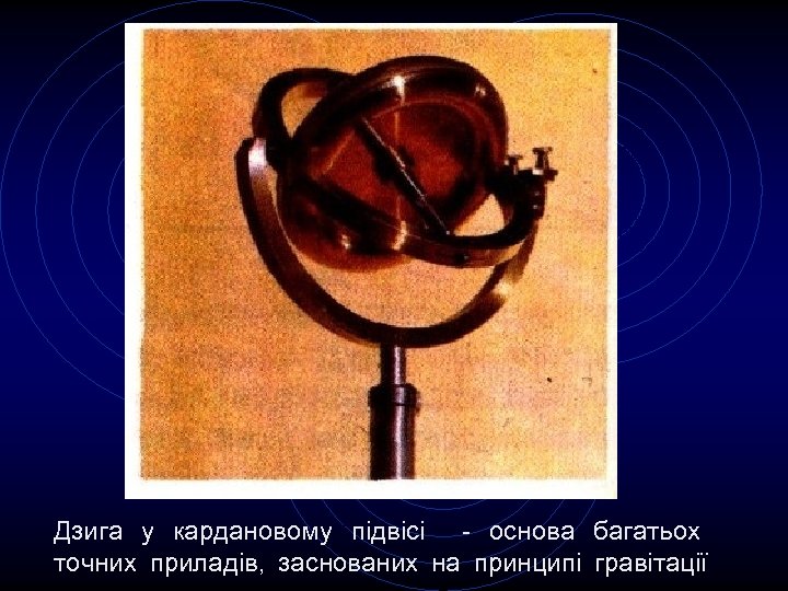 Дзига у кардановому підвісі - основа багатьох точних приладів, заснованих на принципі гравітації 