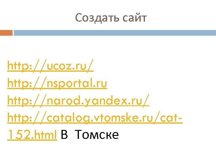 Создать сайт http: //ucoz. ru/ http: //nsportal. ru http: //narod. yandex. ru/ http: //catalog.