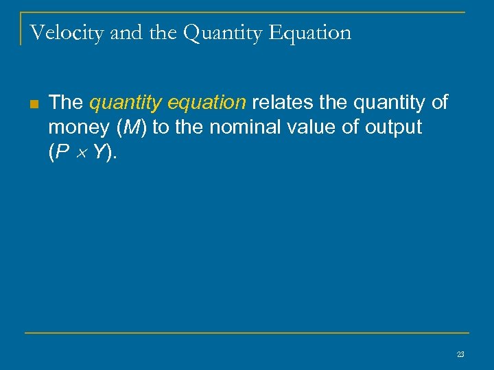 Velocity and the Quantity Equation n The quantity equation relates the quantity of money