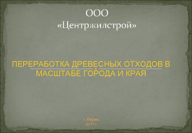  ООО «Центржилстрой» ПЕРЕРАБОТКА ДРЕВЕСНЫХ ОТХОДОВ В МАСШТАБЕ ГОРОДА И КРАЯ г. Пермь 2011