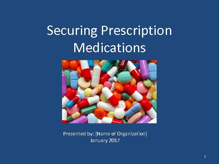 Securing Prescription Medications Presented by: [Name of Organization] January 2017 1 