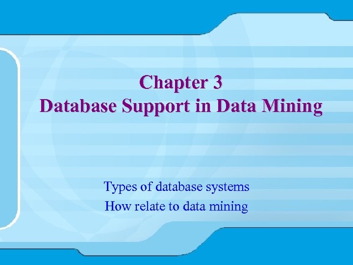 Chapter 3 Database Support in Data Mining Types of database systems How relate to