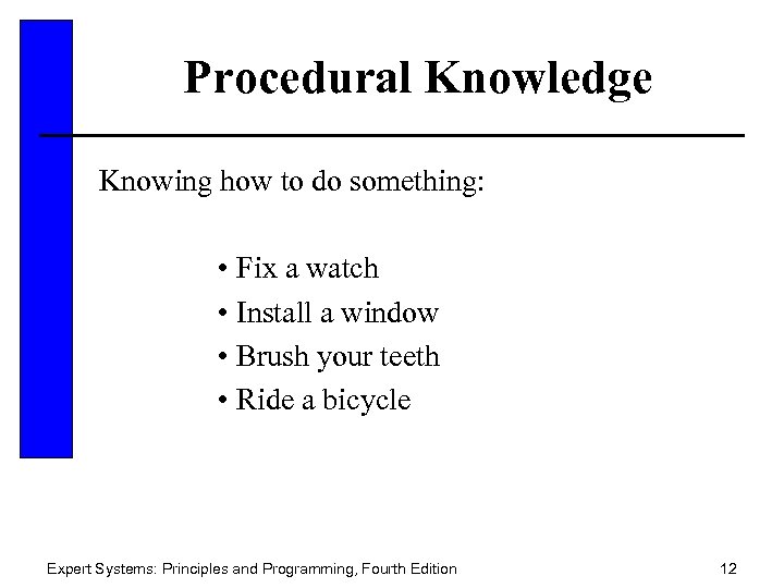 Procedural Knowledge Knowing how to do something: • Fix a watch • Install a