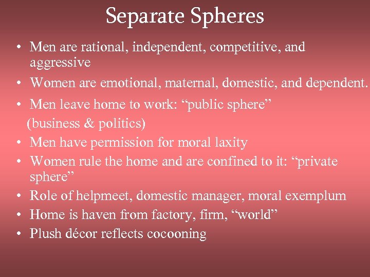 Separate Spheres • Men are rational, independent, competitive, and aggressive • Women are emotional,