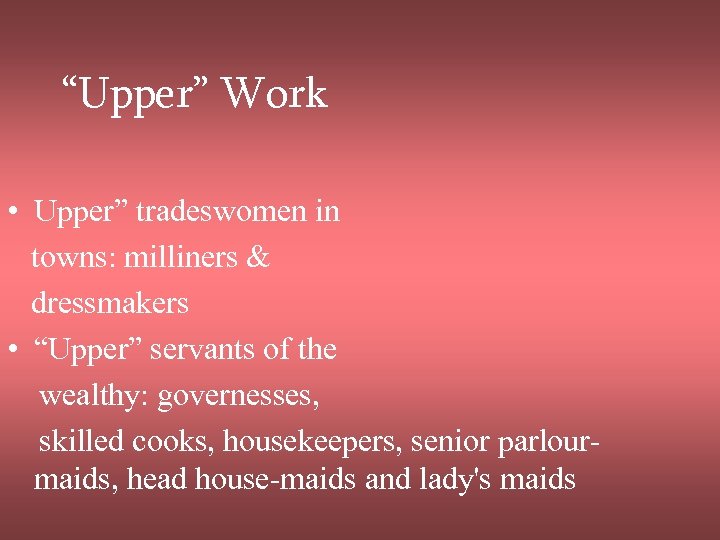 “Upper” Work • Upper” tradeswomen in towns: milliners & dressmakers • “Upper” servants of