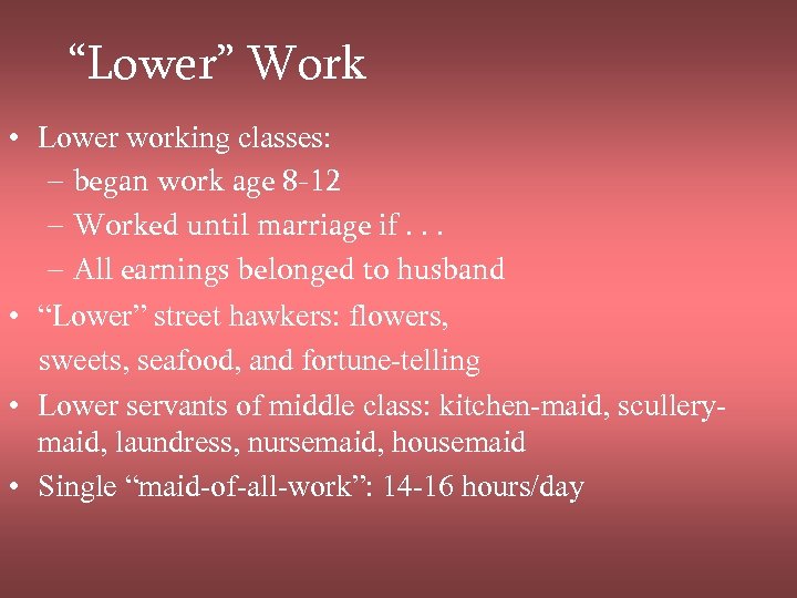 “Lower” Work • Lower working classes: – began work age 8 -12 – Worked