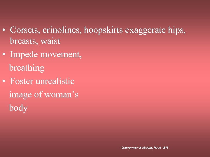  • Corsets, crinolines, hoopskirts exaggerate hips, breasts, waist • Impede movement, breathing •