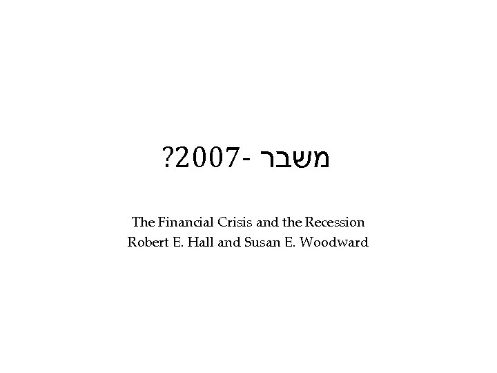 ? 2007 - משבר The Financial Crisis and the Recession Robert E. Hall and