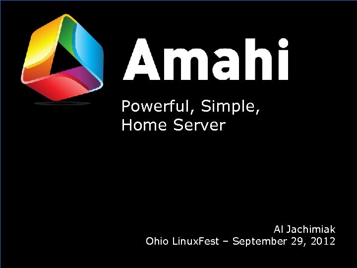 Powerful, Simple, Opening Home Server Al Jachimiak Ohio Linux. Fest – September 29, 2012