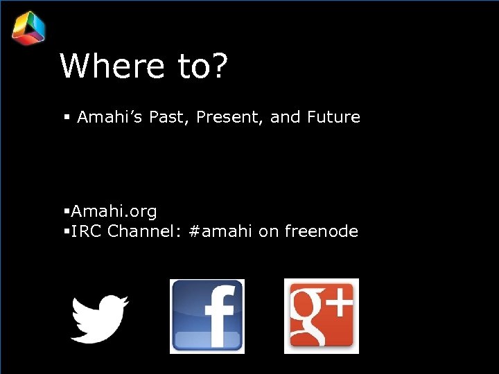 Where to? Amahi’s Past, Present, and Future Opening Amahi. org IRC Channel: #amahi on