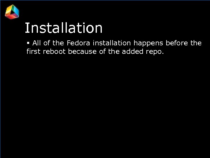 Installation All of the Fedora installation happens before the first reboot because of the