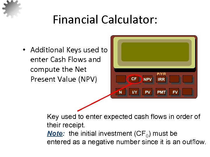 Financial Calculator: • Additional Keys used to enter Cash Flows and compute the Net