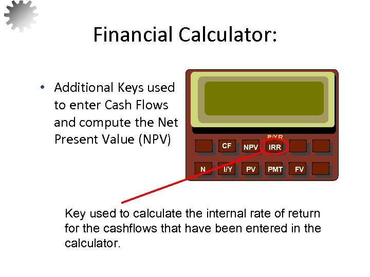 Financial Calculator: • Additional Keys used to enter Cash Flows and compute the Net
