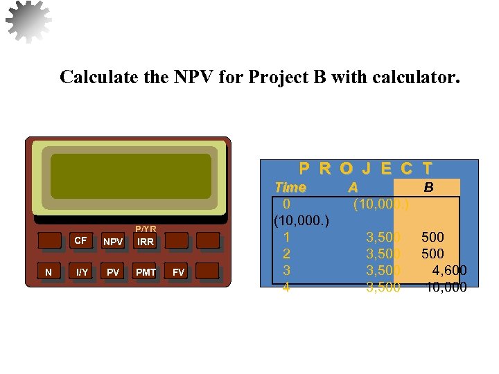 Calculate the NPV for Project B with calculator. P R O J E C