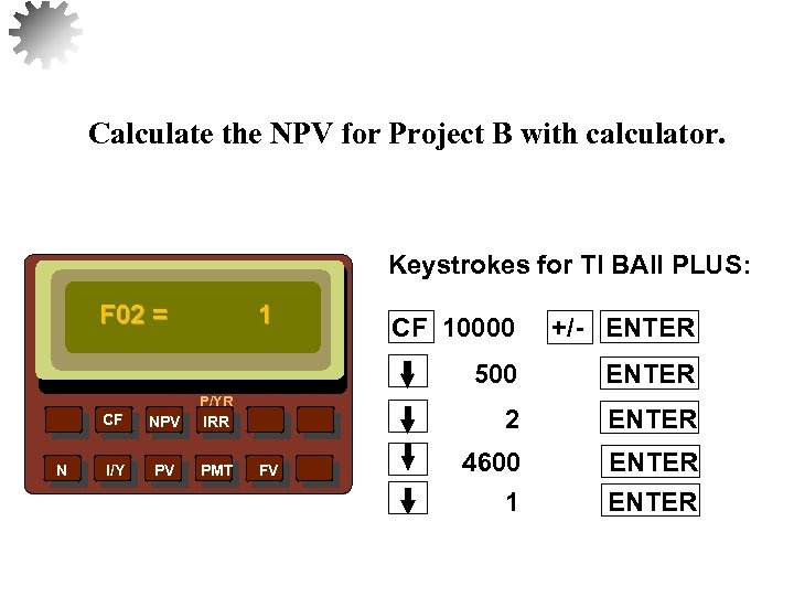 Calculate the NPV for Project B with calculator. Keystrokes for TI BAII PLUS: F