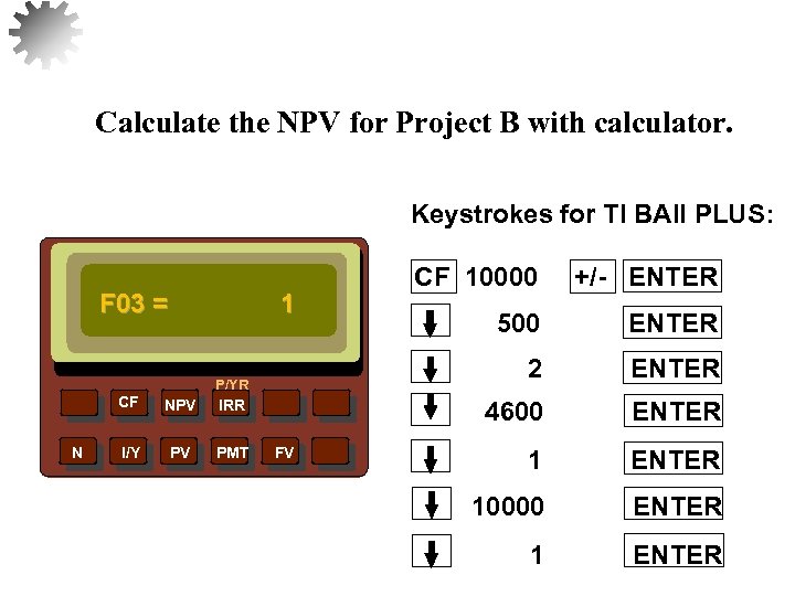 Calculate the NPV for Project B with calculator. Keystrokes for TI BAII PLUS: F