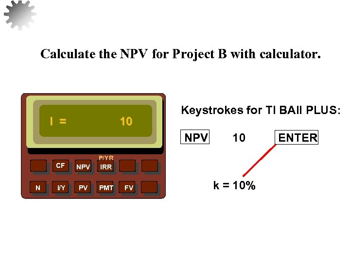 Calculate the NPV for Project B with calculator. I = 10 Keystrokes for TI