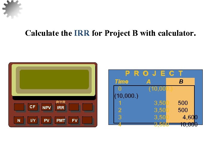 Calculate the IRR for Project B with calculator. P R O J E C