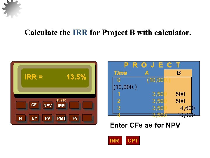 Calculate the IRR for Project B with calculator. P R O J E C