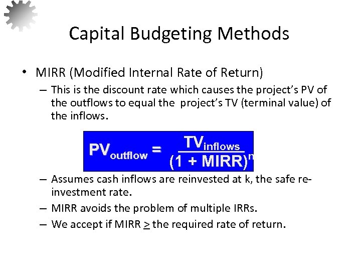 Capital Budgeting Methods • MIRR (Modified Internal Rate of Return) – This is the