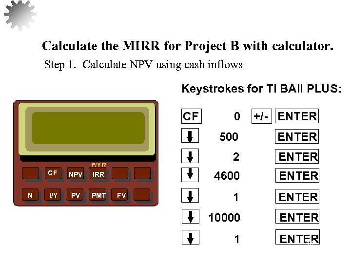 Calculate the MIRR for Project B with calculator. Step 1. Calculate NPV using cash