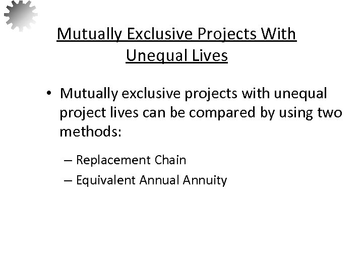 Mutually Exclusive Projects With Unequal Lives • Mutually exclusive projects with unequal project lives