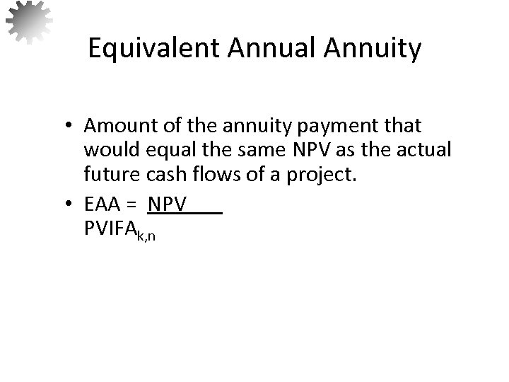 Equivalent Annual Annuity • Amount of the annuity payment that would equal the same